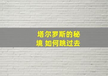 塔尔罗斯的秘境 如何跳过去